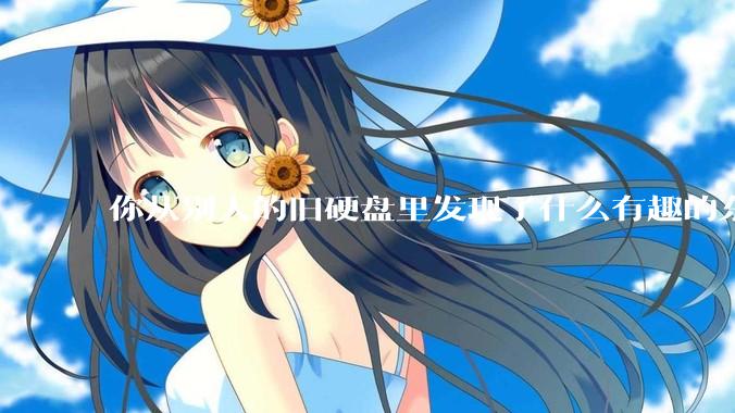 你从别人的旧硬盘里发现了什么有趣的东西？