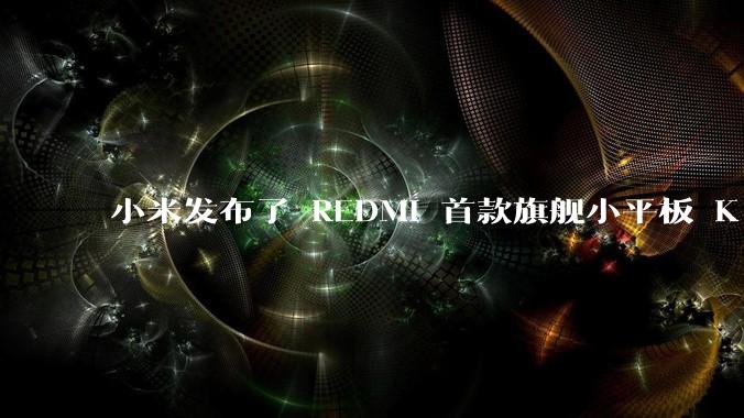 小米发布了 REDMI 首款旗舰小平板 K Pad，仅 8.8 英寸，小巧便携，如何评价这一设计？