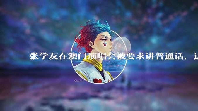 张学友在澳门演唱会被要求讲普通话，这背后反映了哪些文化和社会问题？