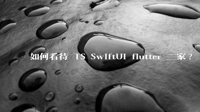 如何看待 TS SwiftUI flutter 三家?