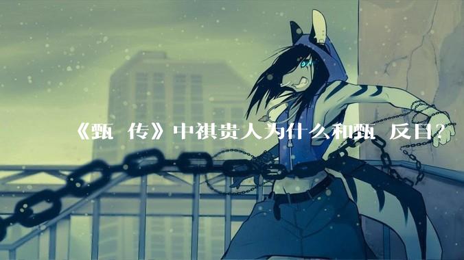 《甄嬛传》中祺贵人为什么和甄嬛反目？