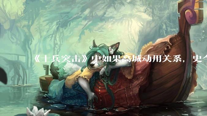 《士兵突击》中如果高城动用关系，史今能不能留下来？