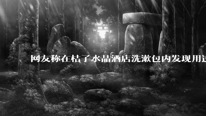 网友称在桔子水晶酒店洗漱包内发现用过的四联检测盒，具体是怎么回事？酒店要承担哪些责任？