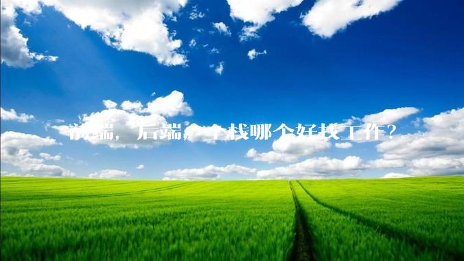 前端，后端，全栈哪个好找工作？