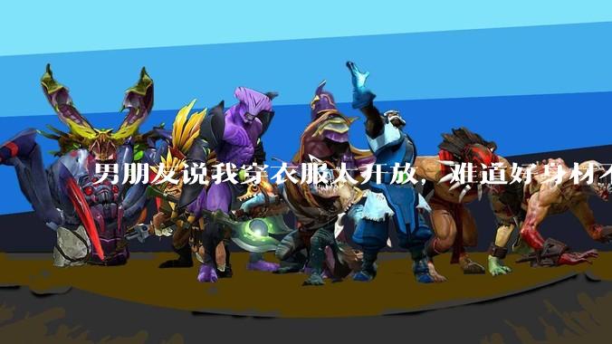 男朋友说我穿衣服太开放，难道好身材不应该显示出来吗？