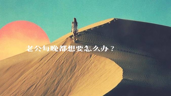 老公每晚都想要怎么办?