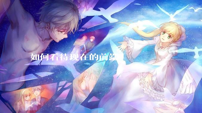 如何看待现在的前端？