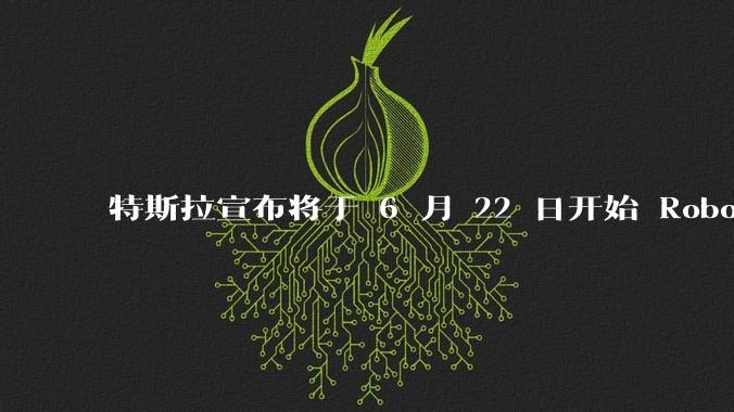 特斯拉宣布将于 6 月 22 日开始 Robotaxi 公开试运营，这将对自动驾驶行业带来哪些影响？