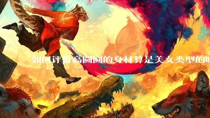 如何评价高圆圆的身材算是美女类型的吗？