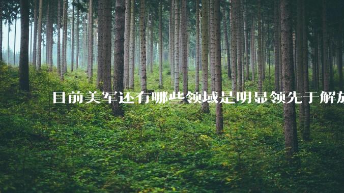 目前美军还有哪些领域是明显领先于解放军的？